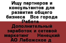 Ищу партнеров и консультантов для развития общего бизнеса - Все города Работа » Дополнительный заработок и сетевой маркетинг   . Ненецкий АО,Лабожское д.